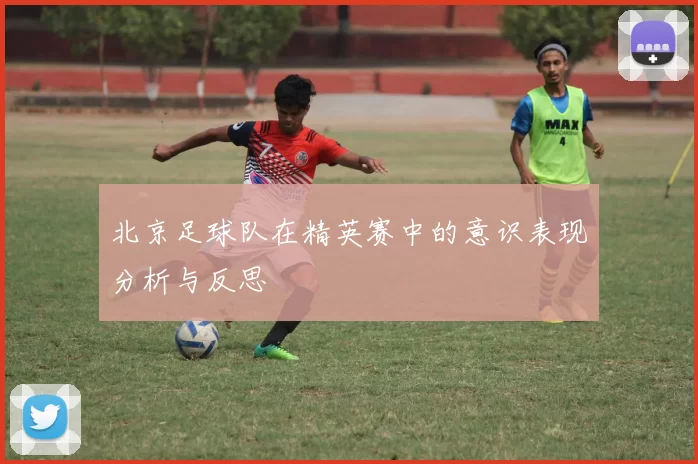 北京足球队在精英赛中的意识表现分析与反思