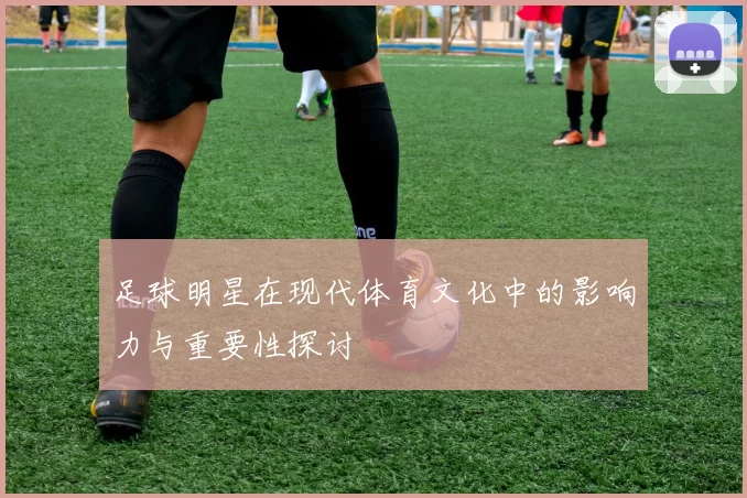 足球明星在现代体育文化中的影响力与重要性探讨
