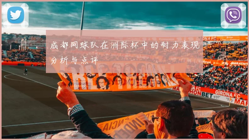 成都网球队在洲际杯中的耐力表现分析与点评