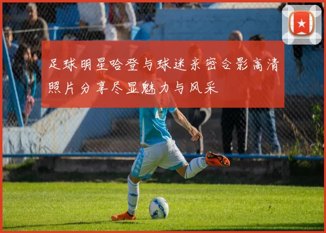 足球明星哈登与球迷亲密合影高清照片分享尽显魅力与风采