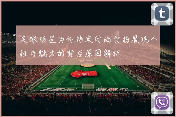 足球明星为何热衷时尚打扮展现个性与魅力的背后原因解析