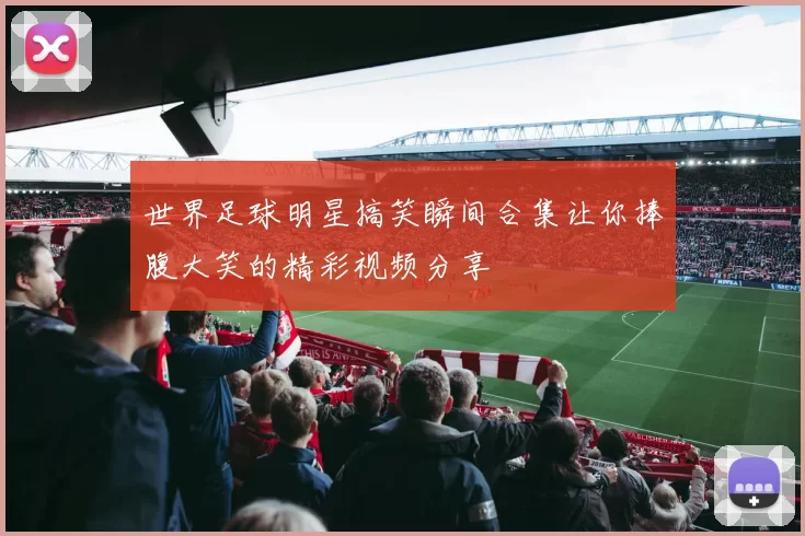 世界足球明星搞笑瞬间合集让你捧腹大笑的精彩视频分享