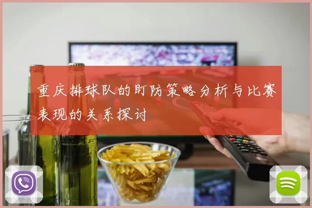 重庆排球队的盯防策略分析与比赛表现的关系探讨