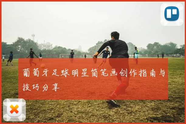 葡萄牙足球明星简笔画创作指南与技巧分享