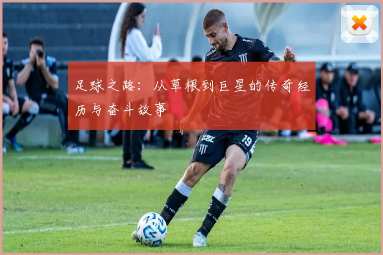 足球之路：从草根到巨星的传奇经历与奋斗故事