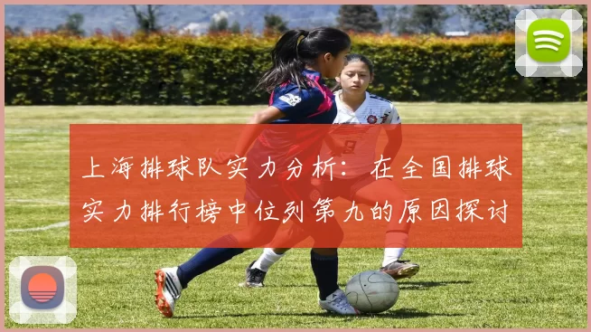 上海排球队实力分析：在全国排球实力排行榜中位列第九的原因探讨