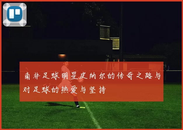南非足球明星皮纳尔的传奇之路与对足球的热爱与坚持
