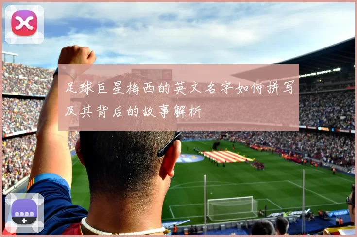 足球巨星梅西的英文名字如何拼写及其背后的故事解析
