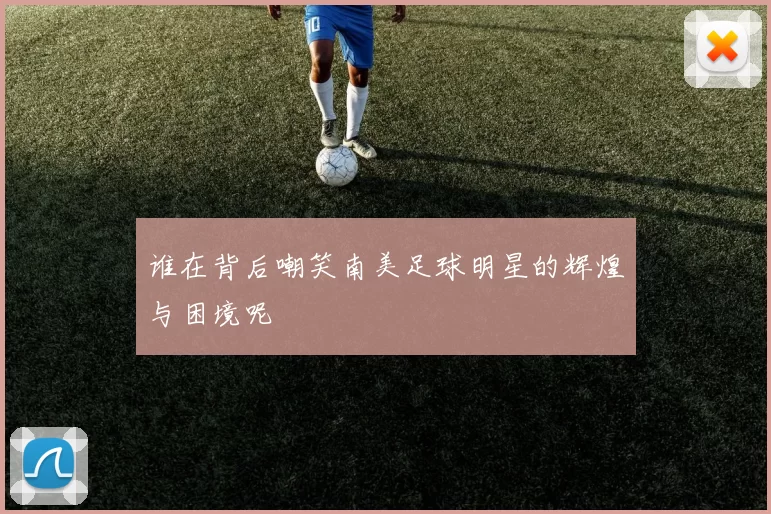 谁在背后嘲笑南美足球明星的辉煌与困境呢
