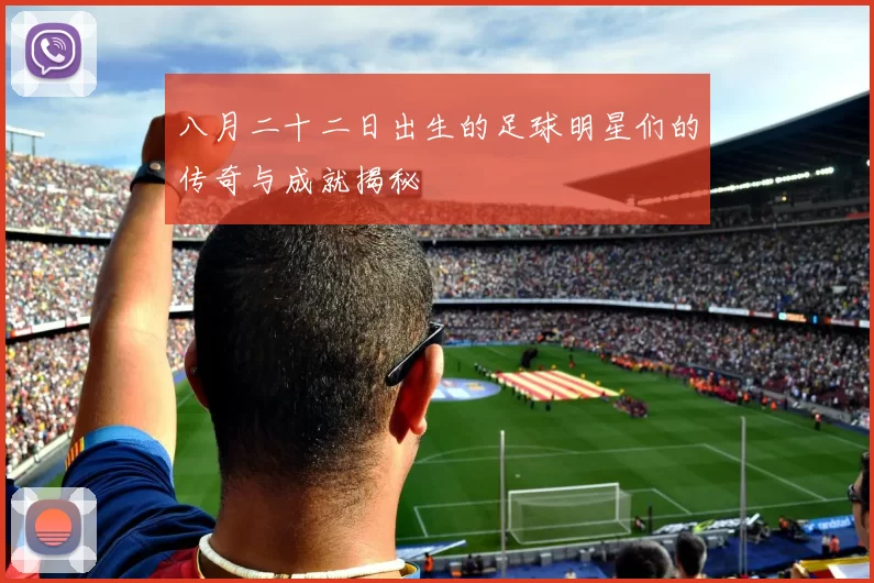 八月二十二日出生的足球明星们的传奇与成就揭秘