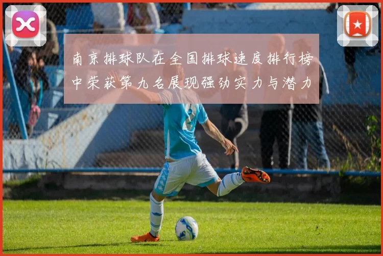 南京排球队在全国排球速度排行榜中荣获第九名展现强劲实力与潜力