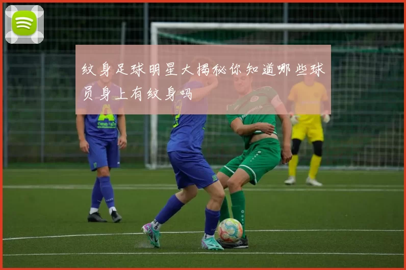纹身足球明星大揭秘你知道哪些球员身上有纹身吗