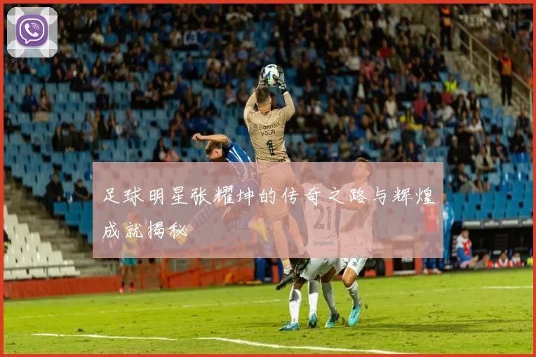足球明星张耀坤的传奇之路与辉煌成就揭秘