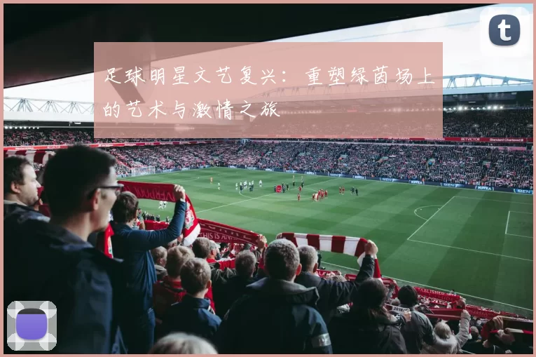 足球明星文艺复兴：重塑绿茵场上的艺术与激情之旅