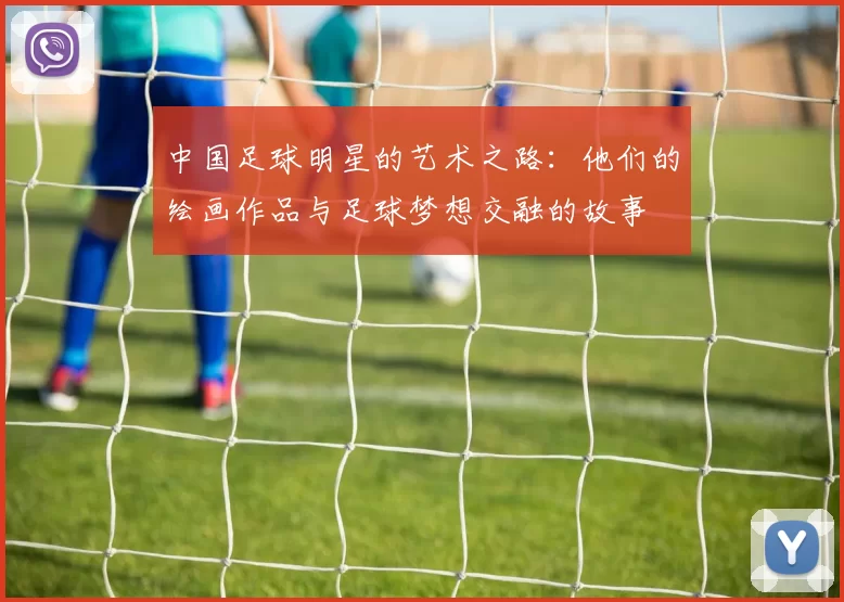 中国足球明星的艺术之路：他们的绘画作品与足球梦想交融的故事