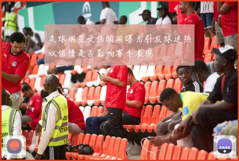 足球明星受伤瞬间曝光引发球迷热议伤情是否影响赛季表现