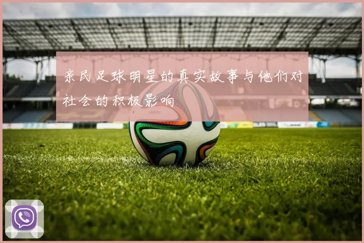 亲民足球明星的真实故事与他们对社会的积极影响