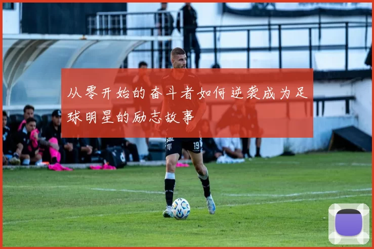 从零开始的奋斗者如何逆袭成为足球明星的励志故事