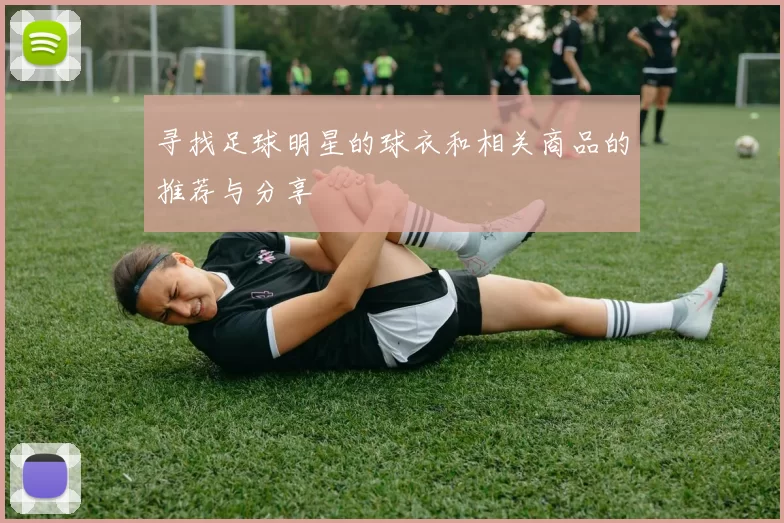 寻找足球明星的球衣和相关商品的推荐与分享