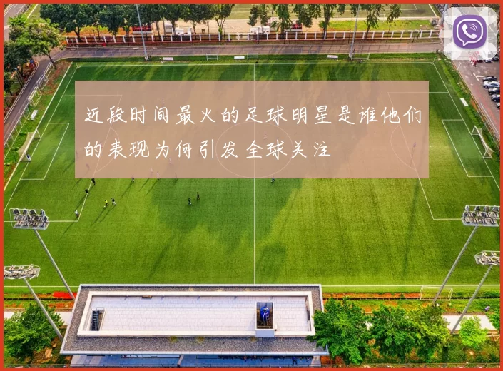 近段时间最火的足球明星是谁他们的表现为何引发全球关注