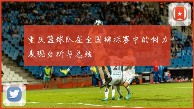 重庆篮球队在全国锦标赛中的耐力表现分析与总结