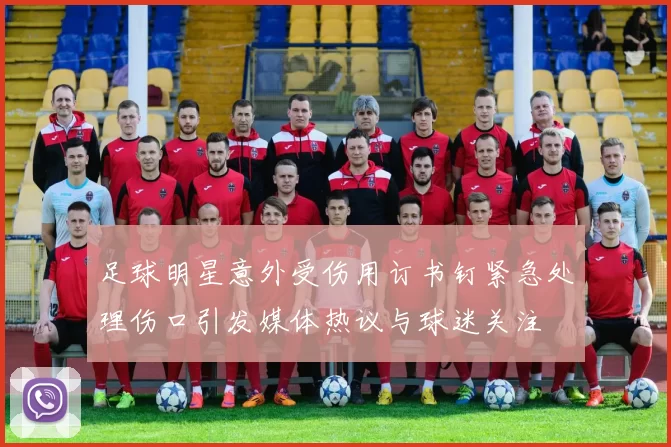 足球明星意外受伤用订书钉紧急处理伤口引发媒体热议与球迷关注