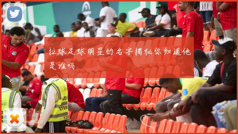 拉球足球明星的名字揭秘你知道他是谁吗