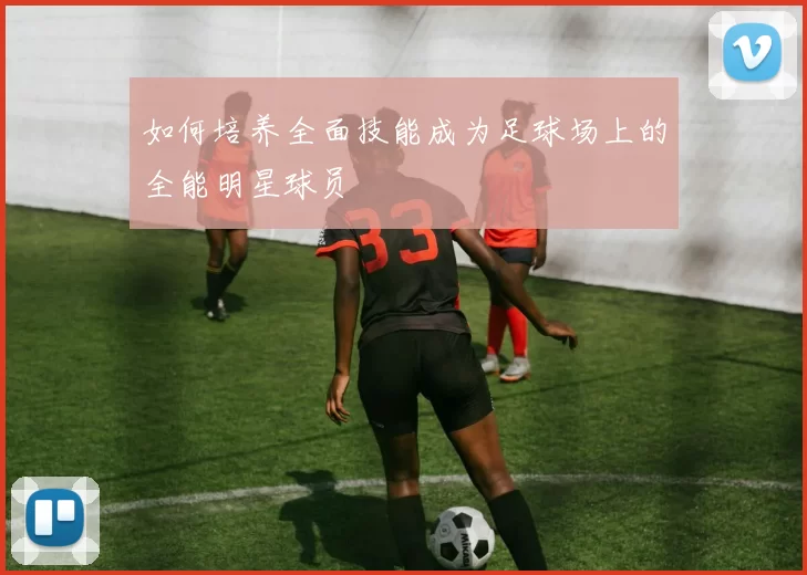 如何培养全面技能成为足球场上的全能明星球员